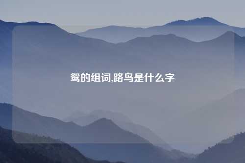 鸳的组词,路鸟是什么字