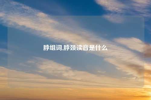 脖组词,脖颈读音是什么
