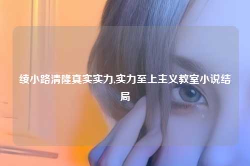 绫小路清隆真实实力,实力至上主义教室小说结局