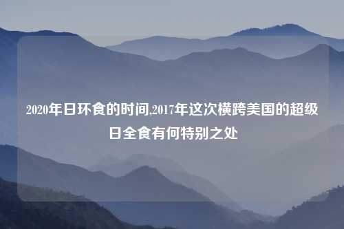 2020年日环食的时间,2017年这次横跨美国的超级日全食有何特别之处