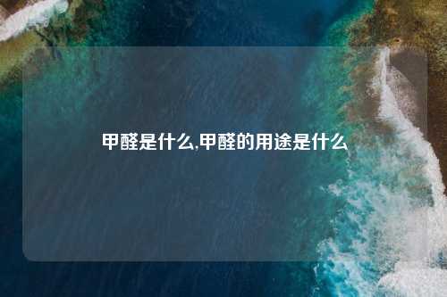 甲醛是什么,甲醛的用途是什么