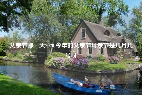 父亲节哪一天2020,今年的父亲节母亲节是几月几号呀