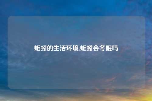 蚯蚓的生活环境,蚯蚓会冬眠吗