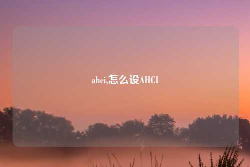 ahci,怎么设AHCI