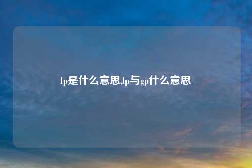 lp是什么意思,lp与gp什么意思