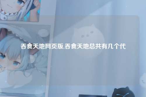 吞食天地网页版,吞食天地总共有几个代