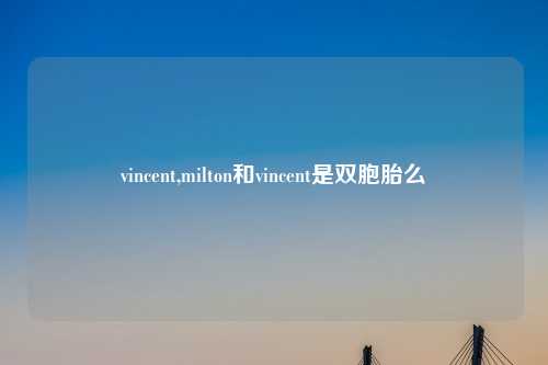 vincent,milton和vincent是双胞胎么