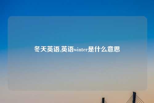 冬天英语,英语winter是什么意思