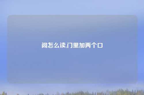 闾怎么读,门里加两个口