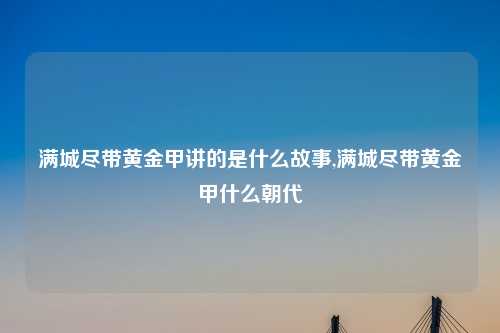 满城尽带黄金甲讲的是什么故事,满城尽带黄金甲什么朝代