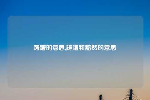 踌躇的意思,踌躇和黯然的意思