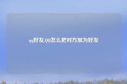 qq好友,QQ怎么把对方加为好友