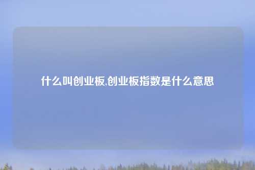 什么叫创业板,创业板指数是什么意思