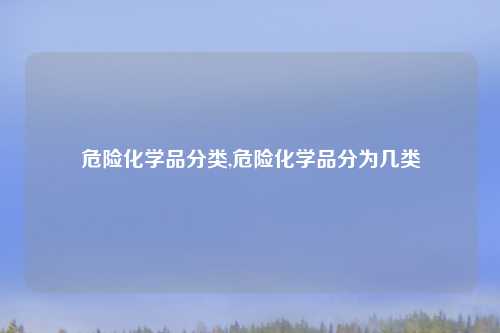 危险化学品分类,危险化学品分为几类
