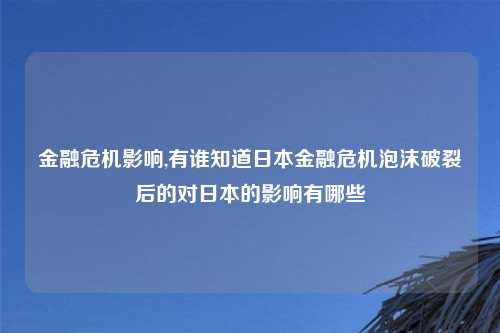 金融危机影响,有谁知道日本金融危机泡沫破裂后的对日本的影响有哪些