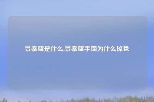 景泰蓝是什么,景泰蓝手镯为什么掉色