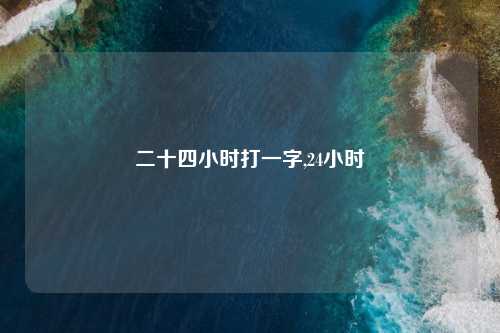 二十四小时打一字,24小时