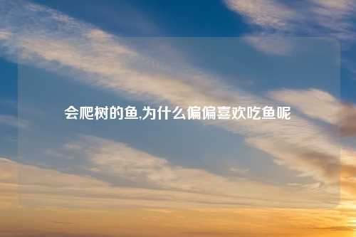 会爬树的鱼,为什么偏偏喜欢吃鱼呢