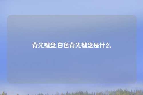 背光键盘,白色背光键盘是什么