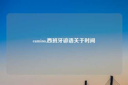 camino,西班牙谚语关于时间