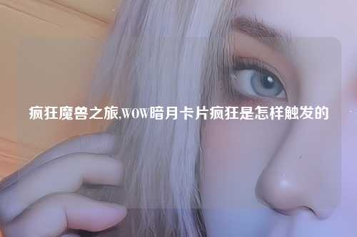 疯狂魔兽之旅,WOW暗月卡片疯狂是怎样触发的