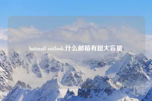 hotmail outlook,什么邮箱有超大容量
