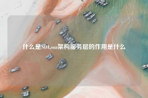 什么是SOA,soa架构服务层的作用是什么