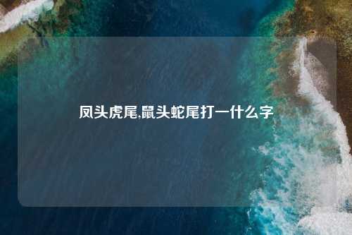 凤头虎尾,鼠头蛇尾打一什么字