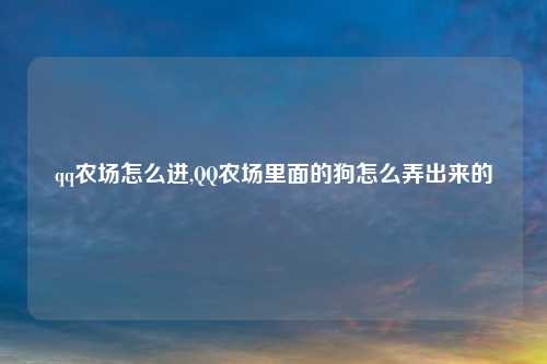 qq农场怎么进,QQ农场里面的狗怎么弄出来的