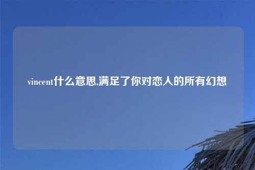 vincent什么意思,满足了你对恋人的所有幻想