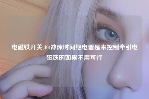 电磁铁开关,40t冲床时间继电器是来控制牵引电磁铁的如果不用可行
