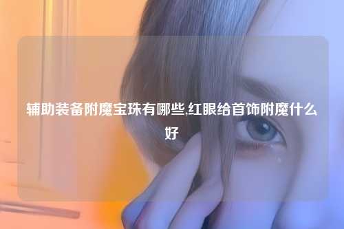 辅助装备附魔宝珠有哪些,红眼给首饰附魔什么好