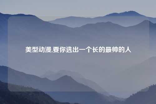 美型动漫,要你选出一个长的最帅的人