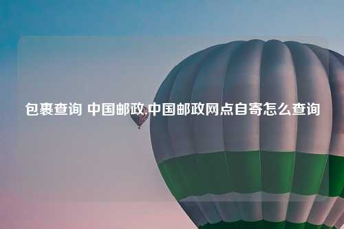 包裹查询 中国邮政,中国邮政网点自寄怎么查询