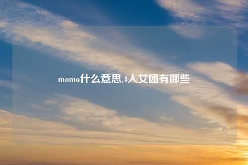 momo什么意思,4人女团有哪些