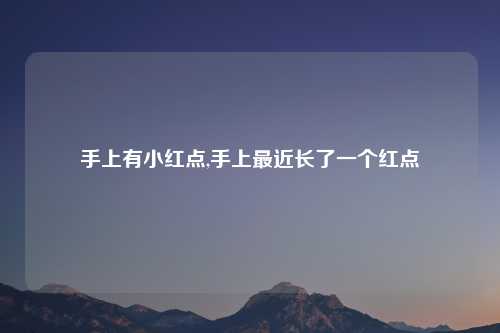 手上有小红点,手上最近长了一个红点