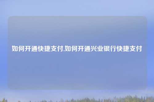 如何开通快捷支付,如何开通兴业银行快捷支付
