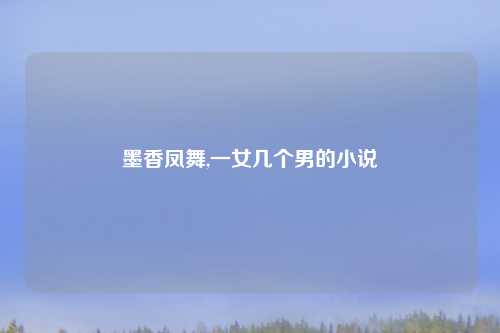 墨香凤舞,一女几个男的小说