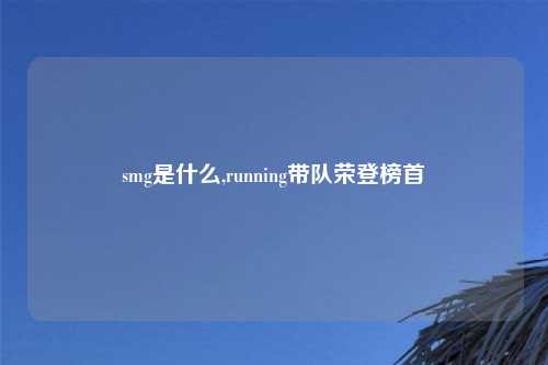 smg是什么,running带队荣登榜首