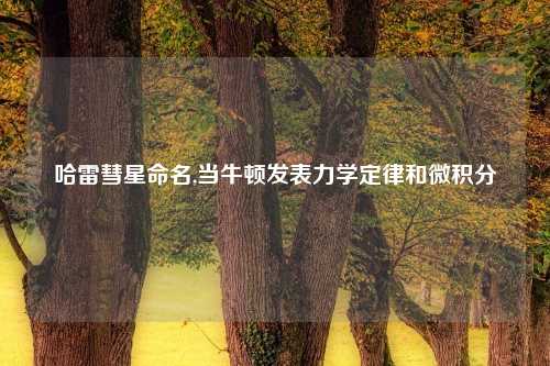 哈雷彗星命名,当牛顿发表力学定律和微积分