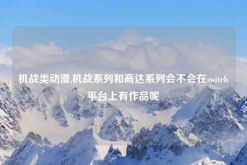 机战类动漫,机战系列和高达系列会不会在switch平台上有作品呢