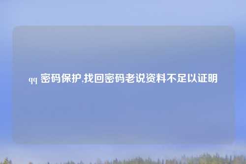 qq 密码保护,找回密码老说资料不足以证明