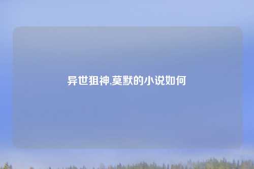 异世狙神,莫默的小说如何