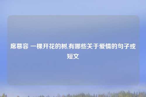 席慕容 一棵开花的树,有哪些关于爱情的句子或短文