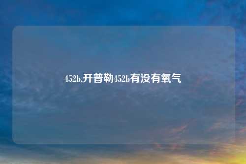 452b,开普勒452b有没有氧气
