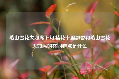 燕山雪花大如席下句,桂花十里飘香和燕山雪花大如席的共同特点是什么