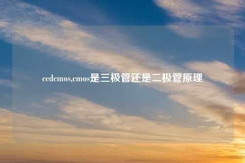 ccdcmos,cmos是三极管还是二极管原理