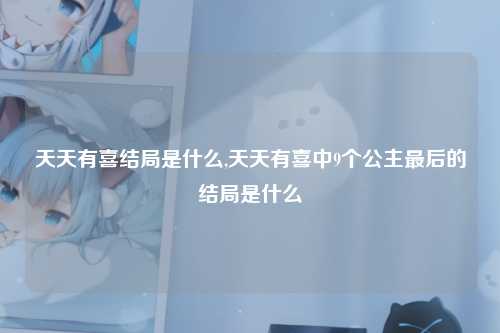 天天有喜结局是什么,天天有喜中9个公主最后的结局是什么