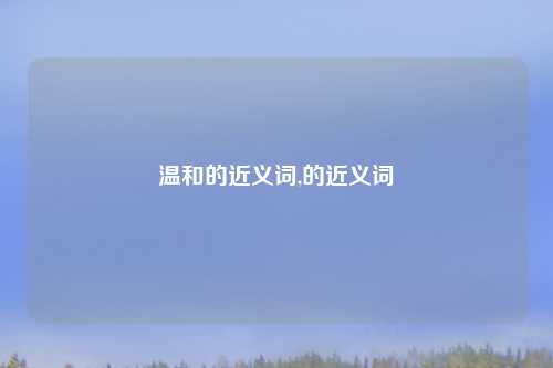 温和的近义词,的近义词