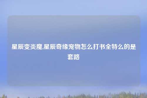 星辰变炎魔,星辰奇缘宠物怎么打书全特么的是套路